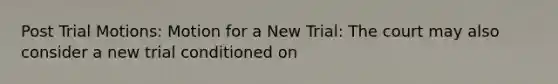 Post Trial Motions: Motion for a New Trial: The court may also consider a new trial conditioned on