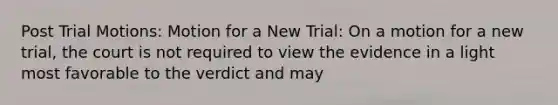 Post Trial Motions: Motion for a New Trial: On a motion for a new trial, the court is not required to view the evidence in a light most favorable to the verdict and may