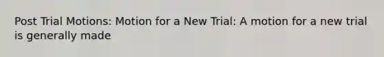 Post Trial Motions: Motion for a New Trial: A motion for a new trial is generally made