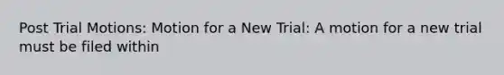 Post Trial Motions: Motion for a New Trial: A motion for a new trial must be filed within