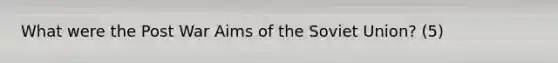 What were the Post War Aims of the Soviet Union? (5)