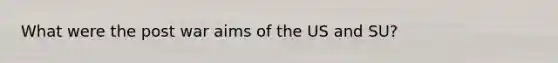 What were the post war aims of the US and SU?