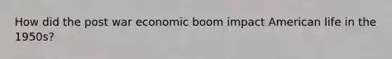 How did the post war economic boom impact American life in the 1950s?