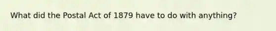 What did the Postal Act of 1879 have to do with anything?