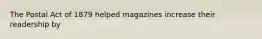 The Postal Act of 1879 helped magazines increase their readership by