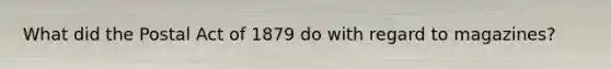 What did the Postal Act of 1879 do with regard to magazines?