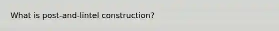 What is post-and-lintel construction?