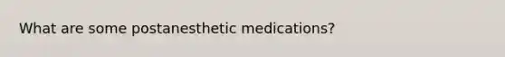 What are some postanesthetic medications?