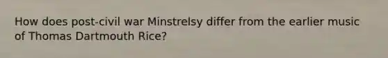 How does post-civil war Minstrelsy differ from the earlier music of Thomas Dartmouth Rice?