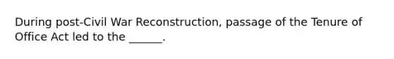 During post-Civil War Reconstruction, passage of the Tenure of Office Act led to the ______.