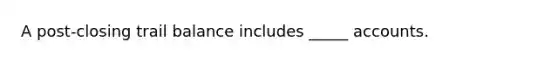 A post-closing trail balance includes _____ accounts.