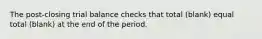 The post-closing trial balance checks that total (blank) equal total (blank) at the end of the period.