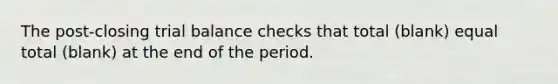 The post-closing trial balance checks that total (blank) equal total (blank) at the end of the period.