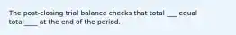 The post-closing trial balance checks that total ___ equal total____ at the end of the period.