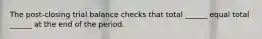 The post-closing trial balance checks that total ______ equal total ______ at the end of the period.