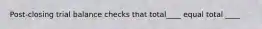 Post-closing trial balance checks that total____ equal total ____