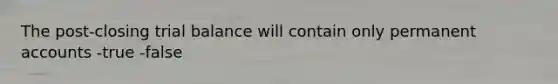 The post-closing trial balance will contain only permanen<a href='https://www.questionai.com/knowledge/k7x83BRk9p-t-accounts' class='anchor-knowledge'>t accounts</a> -true -false