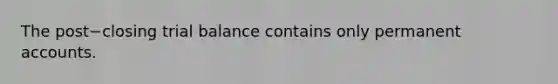 The post−closing trial balance contains only permanent accounts.
