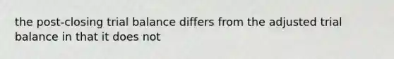 the post-closing trial balance differs from the adjusted trial balance in that it does not