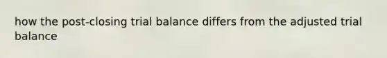 how the post-closing trial balance differs from the adjusted trial balance