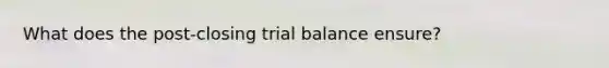 What does the post-closing trial balance ensure?