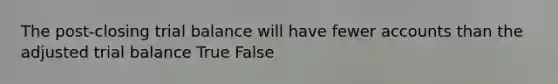 The post-closing trial balance will have fewer accounts than the adjusted trial balance True False