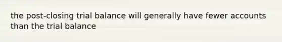 the post-closing trial balance will generally have fewer accounts than the trial balance