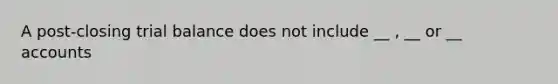 A post-closing trial balance does not include __ , __ or __ accounts