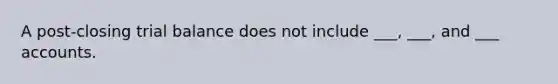 A post-closing trial balance does not include ___, ___, and ___ accounts.