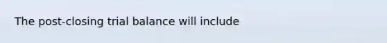 The post-closing trial balance will include