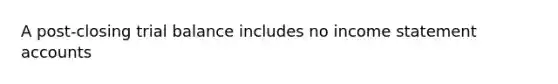 A post-closing trial balance includes no income statement accounts