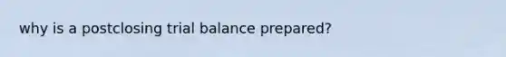 why is a postclosing trial balance prepared?