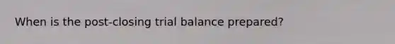 When is the post-closing trial balance prepared?