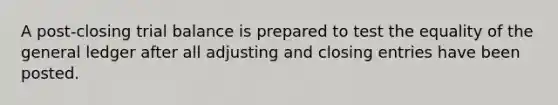 A post-closing trial balance is prepared to test the equality of <a href='https://www.questionai.com/knowledge/kdxbifuCZE-the-general-ledger' class='anchor-knowledge'>the general ledger</a> after all adjusting and closing entries have been posted.