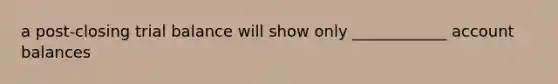 a post-closing trial balance will show only ____________ account balances