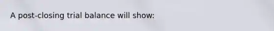 A post-closing trial balance will show: