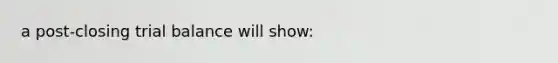 a post-closing trial balance will show: