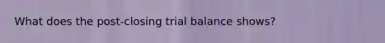 What does the post-closing trial balance shows?