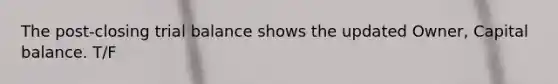 The​ post-closing trial balance shows the updated​ Owner, Capital balance. T/F