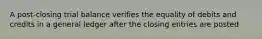 A post-closing trial balance verifies the equality of debits and credits in a general ledger after the closing entries are posted