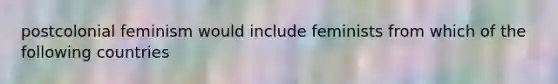 postcolonial feminism would include feminists from which of the following countries