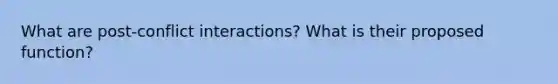 What are post-conflict interactions? What is their proposed function?