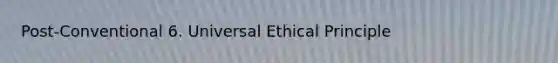 Post-Conventional 6. Universal Ethical Principle