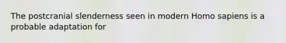 The postcranial slenderness seen in modern Homo sapiens is a probable adaptation for