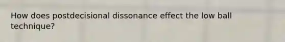 How does postdecisional dissonance effect the low ball technique?