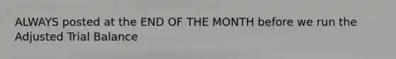 ALWAYS posted at the END OF THE MONTH before we run the Adjusted Trial Balance