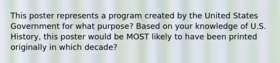 This poster represents a program created by the United States Government for what purpose? Based on your knowledge of U.S. History, this poster would be MOST likely to have been printed originally in which decade?