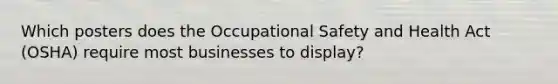 Which posters does the Occupational Safety and Health Act (OSHA) require most businesses to display?