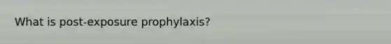 What is post-exposure prophylaxis?