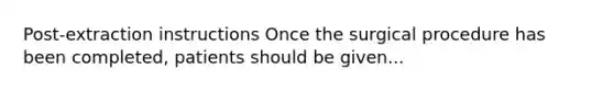 Post-extraction instructions Once the surgical procedure has been completed, patients should be given...